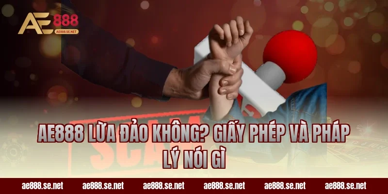 AE888 Lừa Đảo Không? Giấy Phép Và Pháp Lý Nói Gì