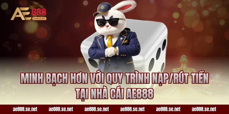 Minh bạch hơn với quy trình nạp/rút tiền tại nhà cái AE888