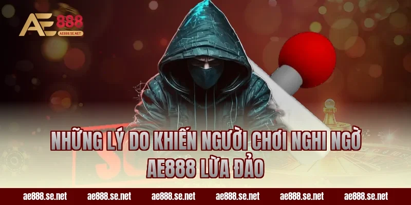 Những Lý Do Khiến Người Chơi Nghi Ngờ AE888 Lừa Đảo